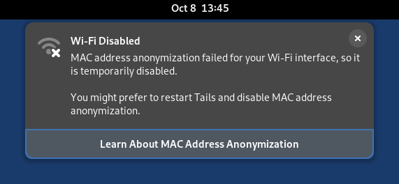 Wi-Fi Disabled. MAC address anonymization failed for your Wi-Fi interface, so it is temporarily disabled. You might prefer to restart Tails and disable MAC address anonymization. Learn about MAC address anonymization.